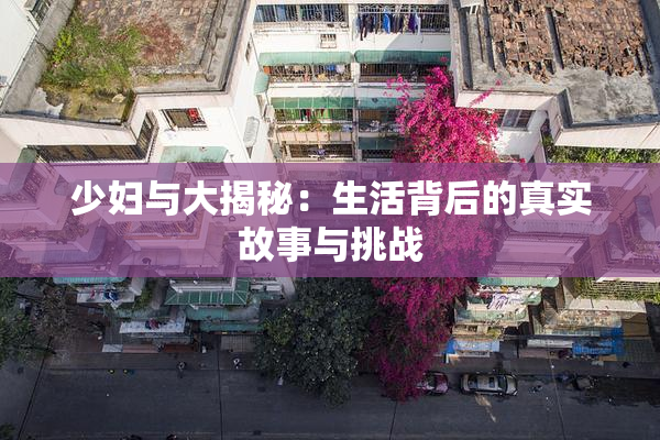 少妇与大揭秘：生活背后的真实故事与挑战