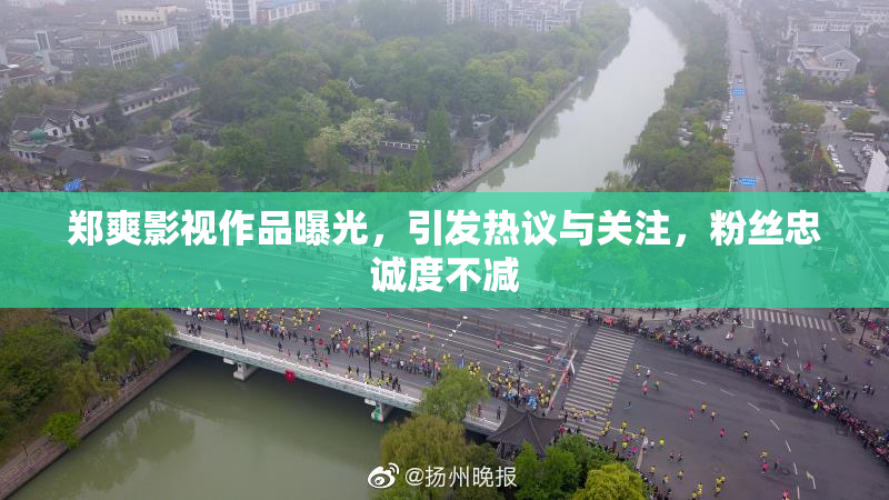 郑爽影视作品曝光，引发热议与关注，粉丝忠诚度不减