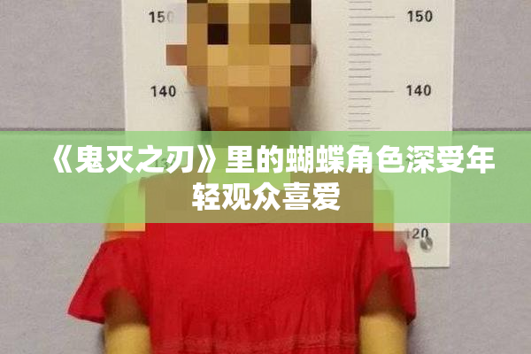 《鬼灭之刃》里的蝴蝶角色深受年轻观众喜爱