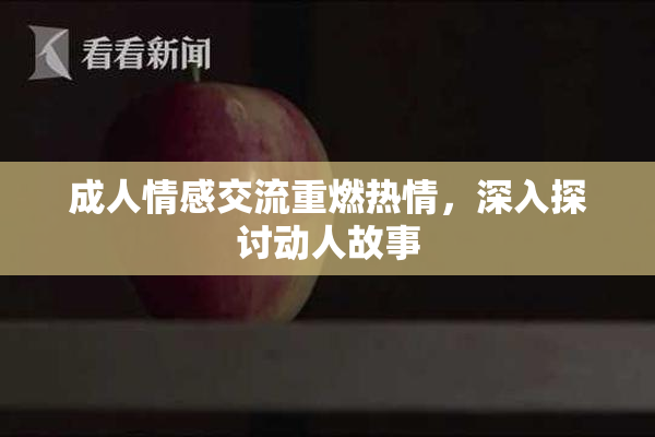 成人情感交流重燃热情，深入探讨动人故事