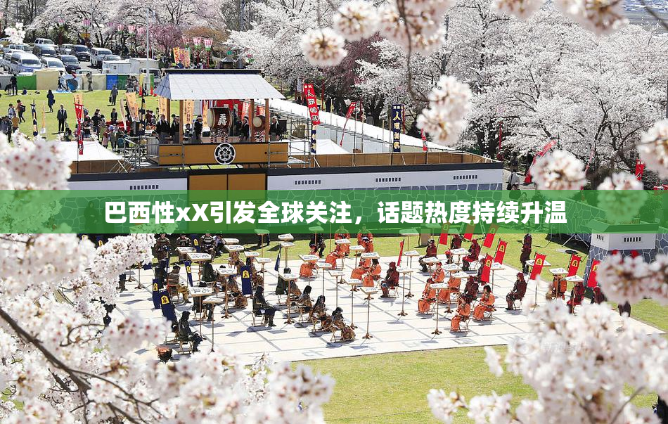 巴西性xX引发全球关注，话题热度持续升温