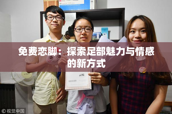 免费恋脚：探索足部魅力与情感的新方式