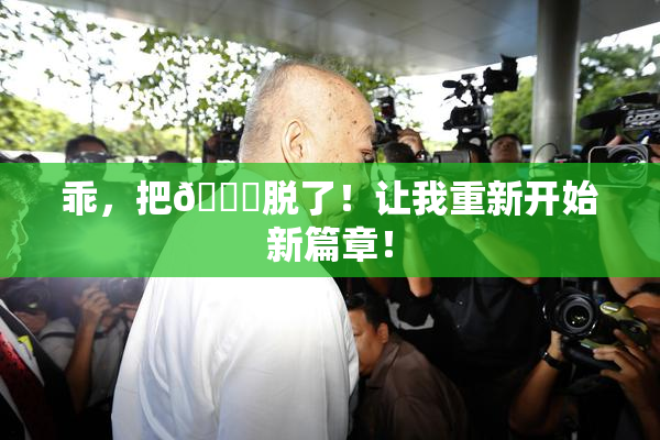 乖，把👙脱了！让我重新开始新篇章！