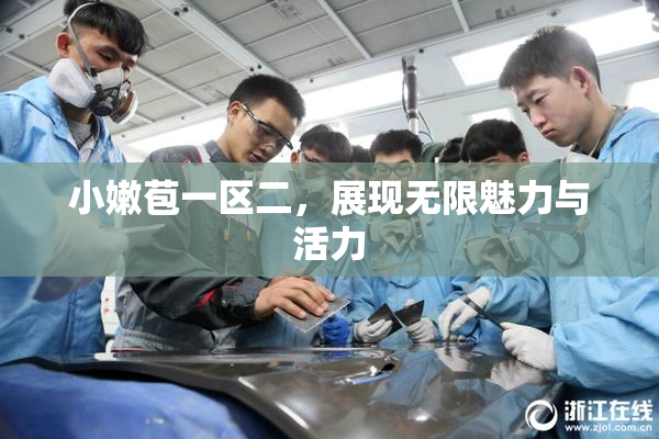 小嫩苞一区二，展现无限魅力与活力