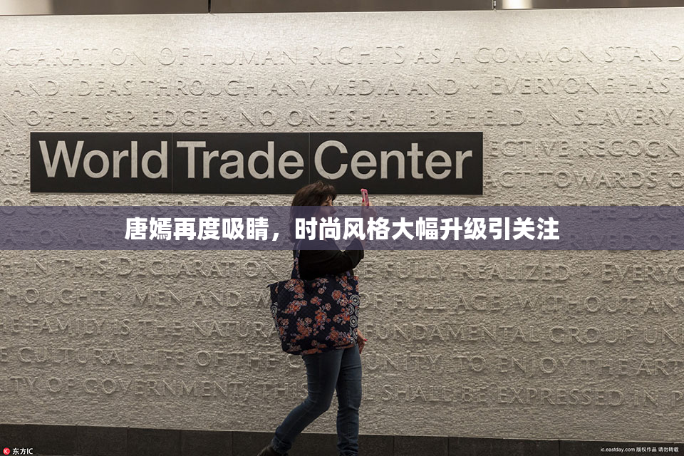 唐嫣再度吸睛，时尚风格大幅升级引关注