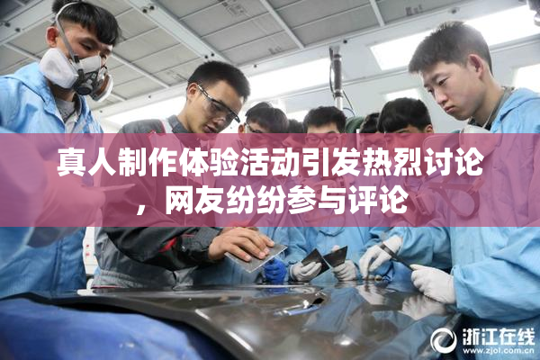 真人制作体验活动引发热烈讨论，网友纷纷参与评论