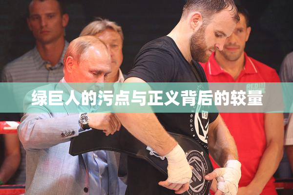 绿巨人的污点与正义背后的较量