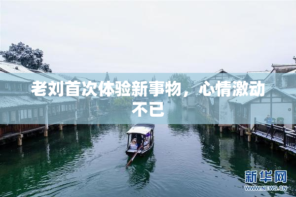老刘首次体验新事物，心情激动不已