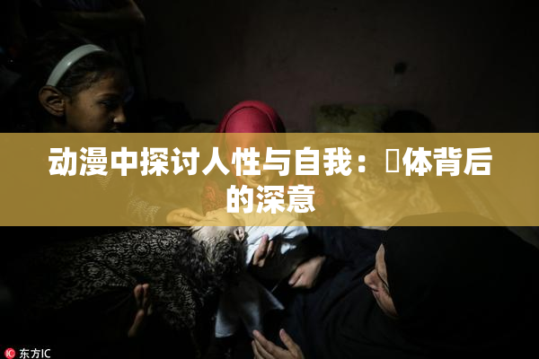 动漫中探讨人性与自我：祼体背后的深意