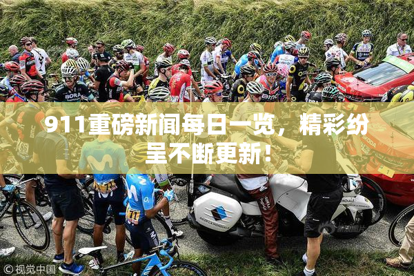911重磅新闻每日一览，精彩纷呈不断更新！