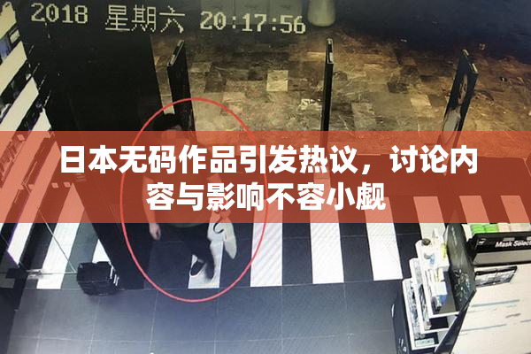 日本无码作品引发热议，讨论内容与影响不容小觑