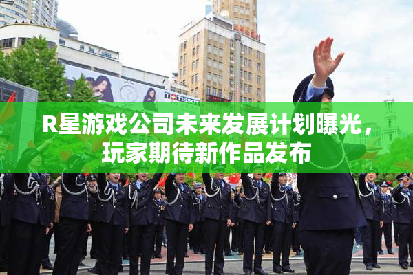 R星游戏公司未来发展计划曝光，玩家期待新作品发布