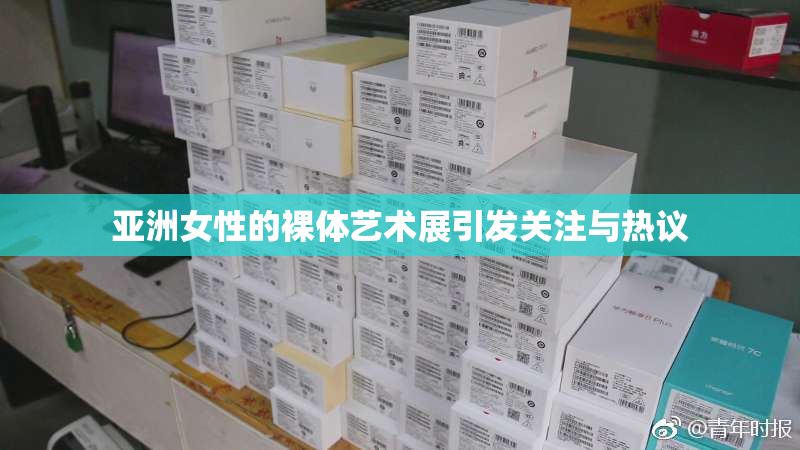 亚洲女性的裸体艺术展引发关注与热议