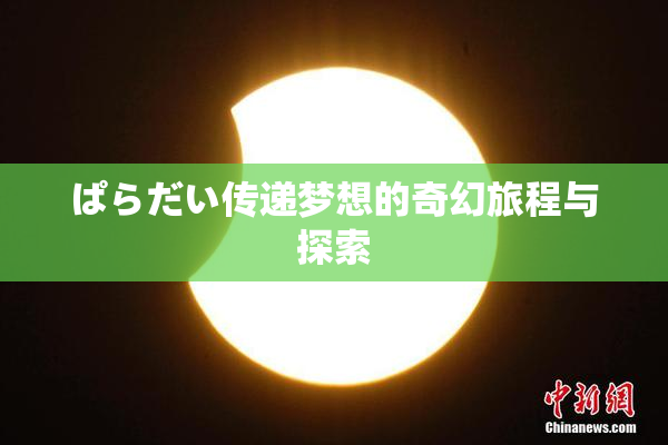 ぱらだい传递梦想的奇幻旅程与探索