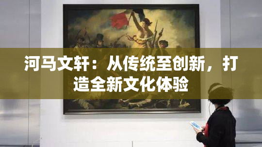 河马文轩：从传统至创新，打造全新文化体验