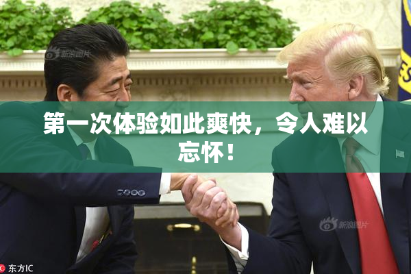 第一次体验如此爽快，令人难以忘怀！