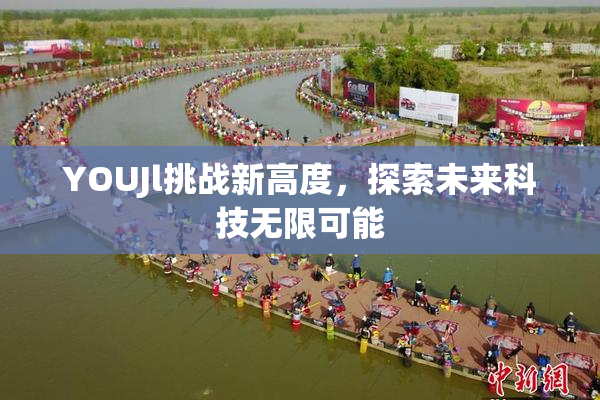 YOUJl挑战新高度，探索未来科技无限可能