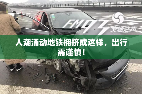 人潮涌动地铁拥挤成这样，出行需谨慎！
