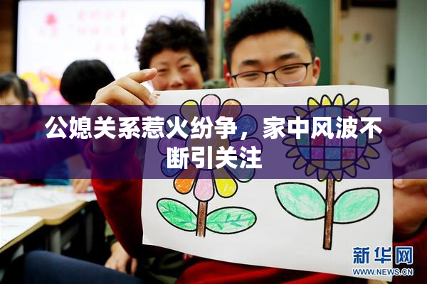 公媳关系惹火纷争，家中风波不断引关注