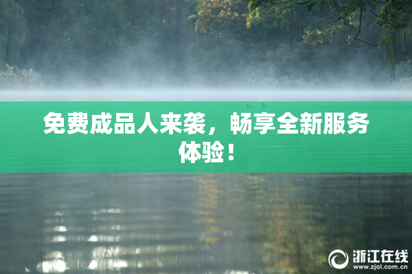 免费成品人来袭，畅享全新服务体验！