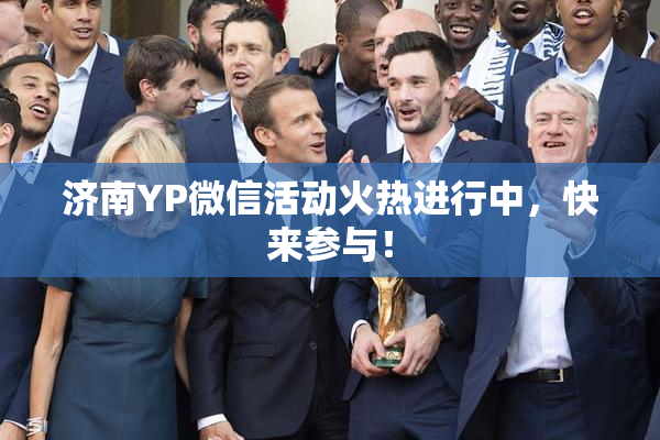 济南YP微信活动火热进行中，快来参与！