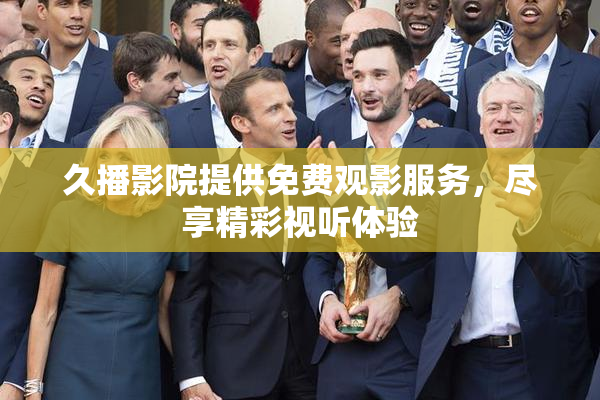 久播影院提供免费观影服务，尽享精彩视听体验
