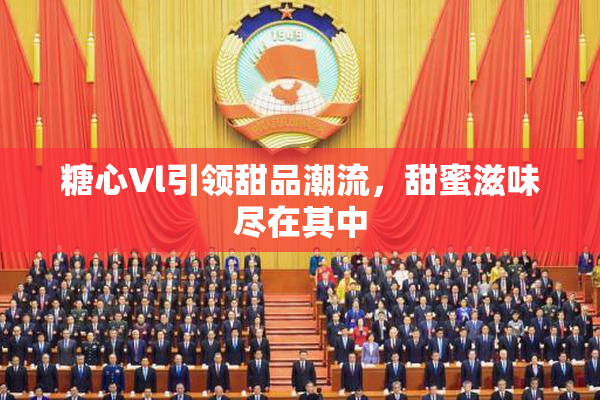 糖心Vl引领甜品潮流，甜蜜滋味尽在其中