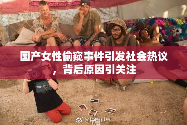 国产女性偷窥事件引发社会热议，背后原因引关注