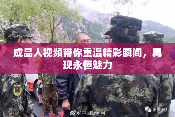 成品人视频带你重温精彩瞬间，再现永恒魅力