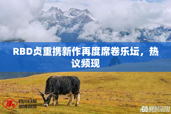 RBD贞重携新作再度席卷乐坛，热议频现