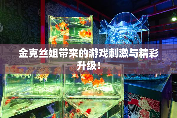 金克丝姐带来的游戏刺激与精彩升级！