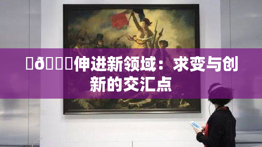 ‌🍌伸进新领域：求变与创新的交汇点