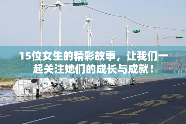15位女生的精彩故事，让我们一起关注她们的成长与成就！