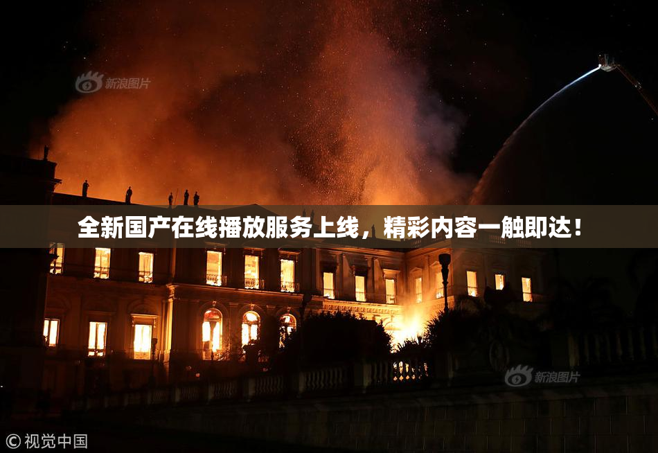 全新国产在线播放服务上线，精彩内容一触即达！