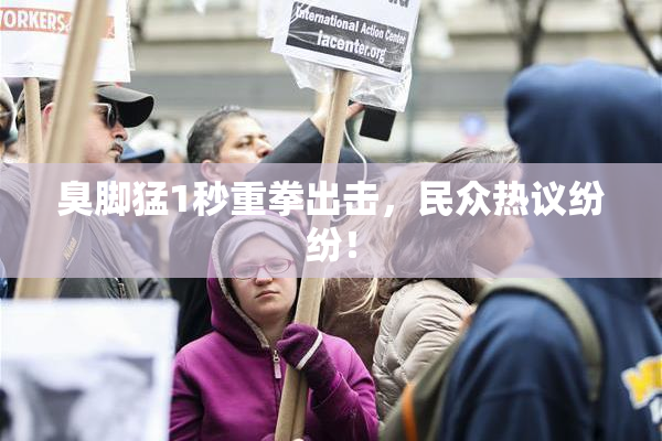 臭脚猛1秒重拳出击，民众热议纷纷！