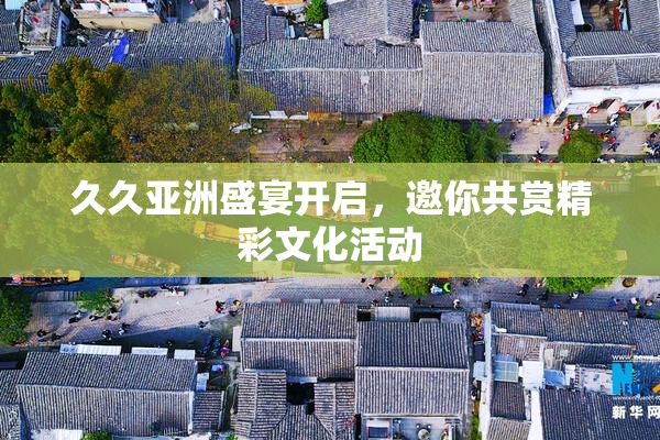 久久亚洲盛宴开启，邀你共赏精彩文化活动