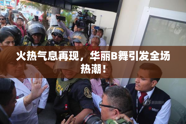 火热气息再现，华丽B舞引发全场热潮！