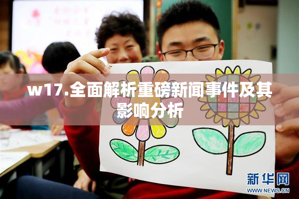 w17.全面解析重磅新闻事件及其影响分析