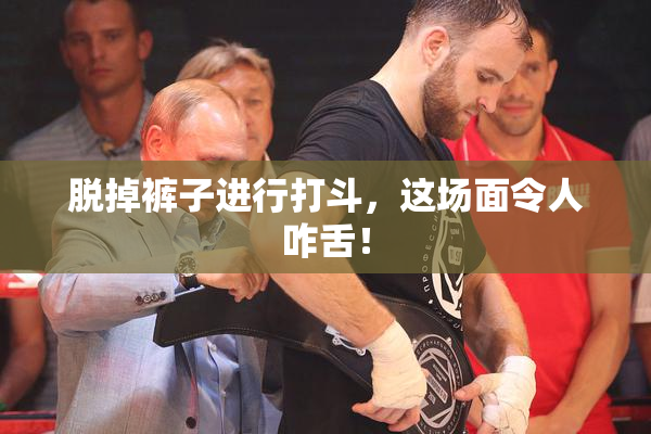 脱掉裤子进行打斗，这场面令人咋舌！