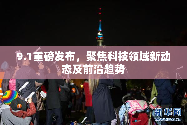 9.1重磅发布，聚焦科技领域新动态及前沿趋势