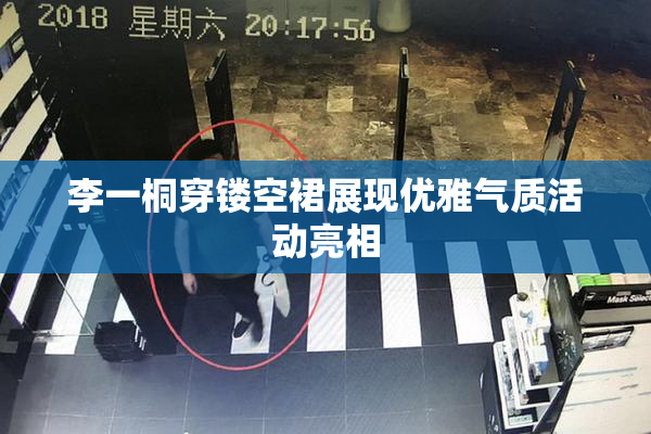 李一桐穿镂空裙展现优雅气质活动亮相