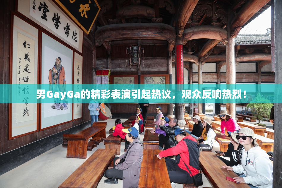 男GayGa的精彩表演引起热议，观众反响热烈！