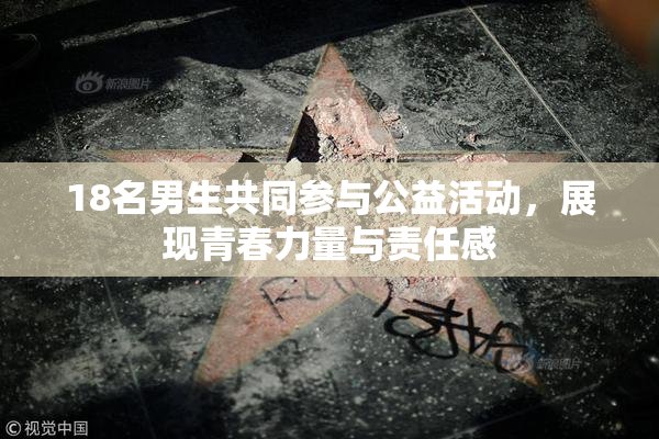 18名男生共同参与公益活动，展现青春力量与责任感