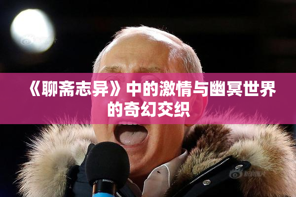 《聊斋志异》中的激情与幽冥世界的奇幻交织