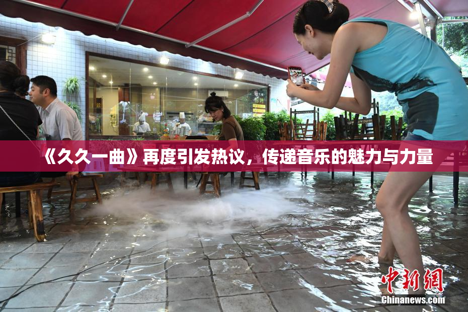 《久久一曲》再度引发热议，传递音乐的魅力与力量