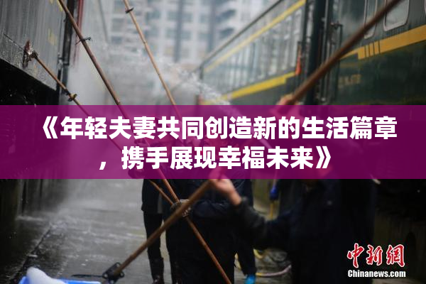 《年轻夫妻共同创造新的生活篇章，携手展现幸福未来》
