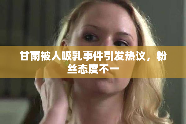 甘雨被人吸乳事件引发热议，粉丝态度不一