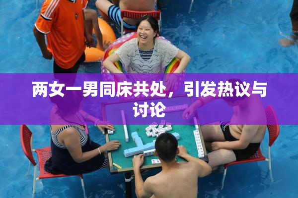两女一男同床共处，引发热议与讨论