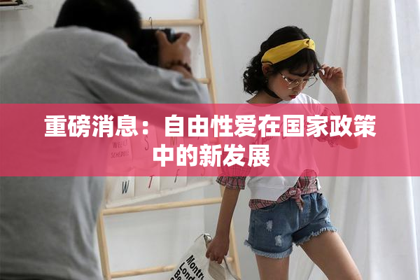 重磅消息：自由性爱在国家政策中的新发展