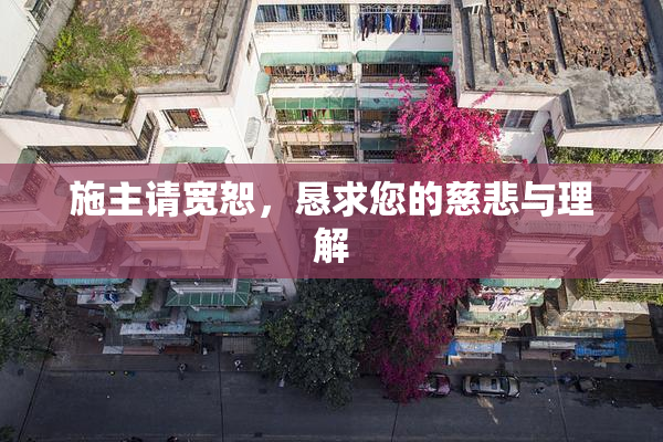 施主请宽恕，恳求您的慈悲与理解